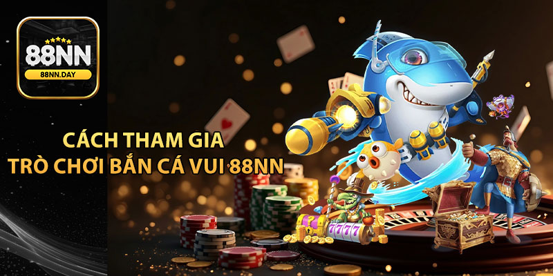 Cách tham gia trò chơi Bắn Cá Vui 88NN