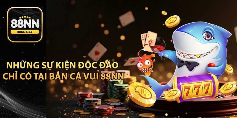 Những sự kiện độc đáo chỉ có tại Bắn Cá Vui 88NN
